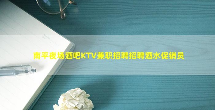 南平夜场酒吧KTV兼职招聘招聘酒水促销员