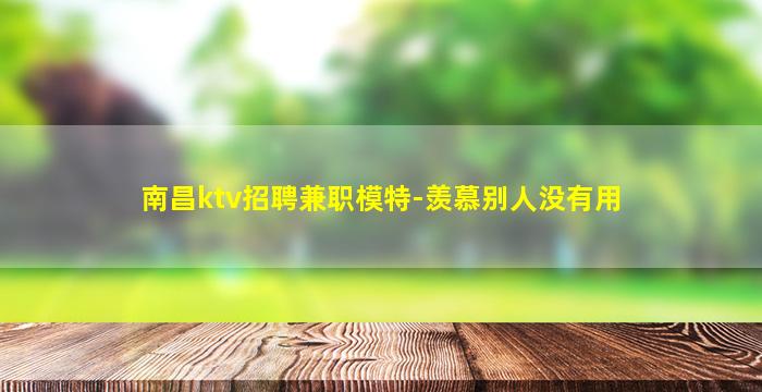 南昌ktv招聘兼职模特-羡慕别人没有用