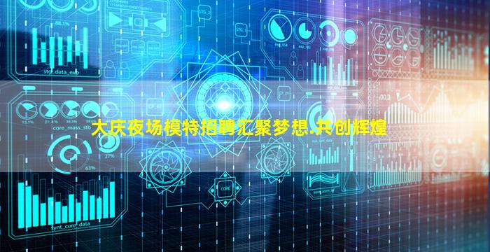 大庆夜场模特招聘汇聚梦想.共创辉煌