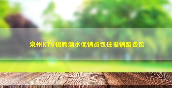 泉州KTV招聘酒水促销员包住报销路费包